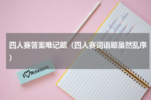 四人赛答案难记题（四人赛词语题虽然乱序）