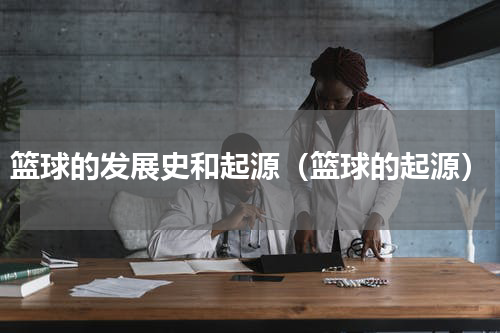 篮球的发展史和起源（篮球的起源）