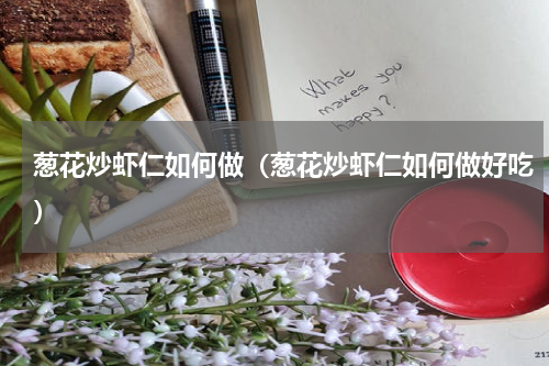 葱花炒虾仁如何做（葱花炒虾仁如何做好吃）