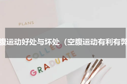 空腹运动好处与坏处（空腹运动有利有弊）