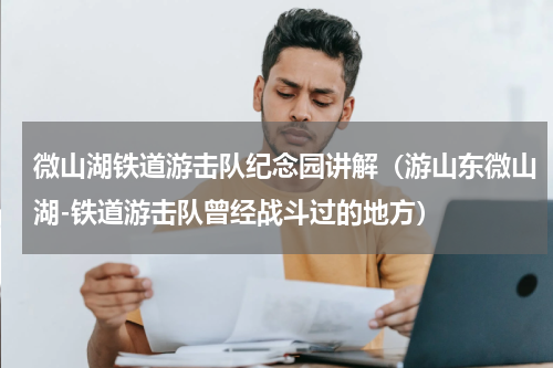 微山湖铁道游击队纪念园讲解（游山东微山湖-铁道游击队曾经战斗过的地方）