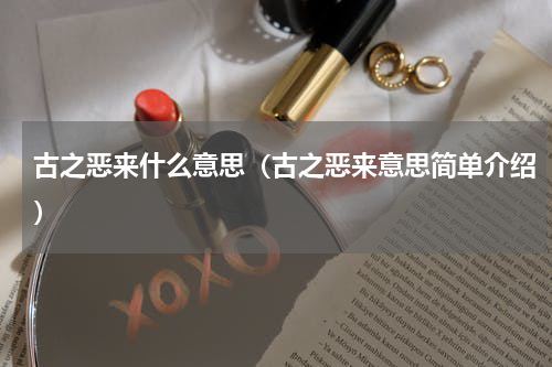 古之恶来什么意思（古之恶来意思简单介绍）