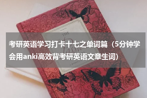 考研英语学习打卡十七之单词篇（5分钟学会用anki高效背考研英语文章生词）