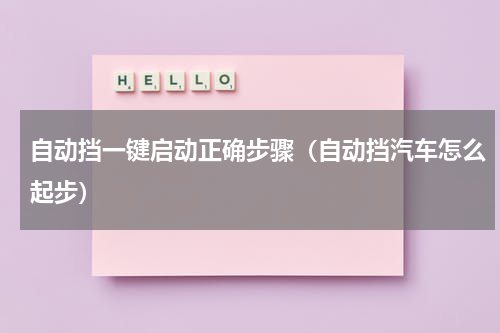 自动挡一键启动正确步骤（自动挡汽车怎么起步）