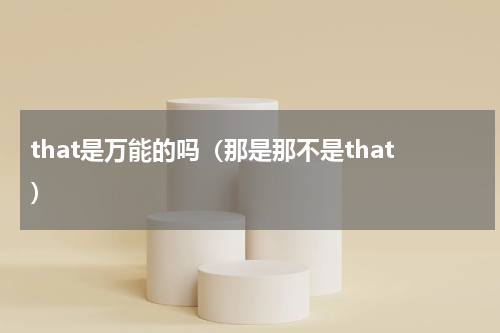 that是万能的吗（那是那不是that）