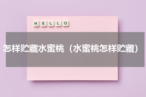 怎样贮藏水蜜桃（水蜜桃怎样贮藏）
