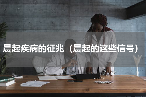 晨起疾病的征兆（晨起的这些信号）