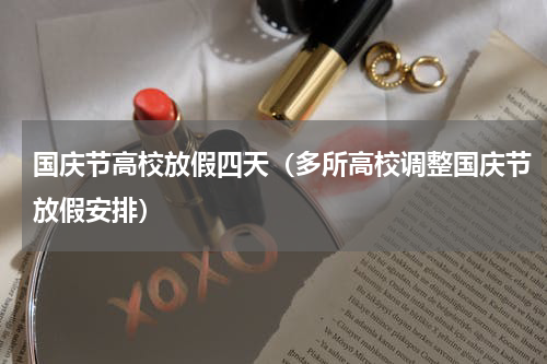 国庆节高校放假四天（多所高校调整国庆节放假安排）