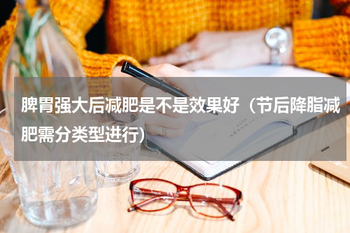 脾胃强大后减肥是不是效果好（节后降脂减肥需分类型进行）