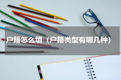 户籍怎么填（户籍类型有哪几种）