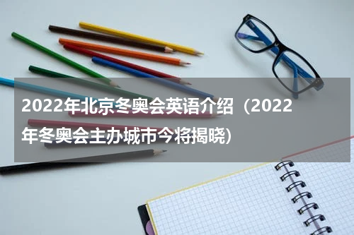 2022年北京冬奥会英语介绍（2022年冬奥会主办城市今将揭晓）