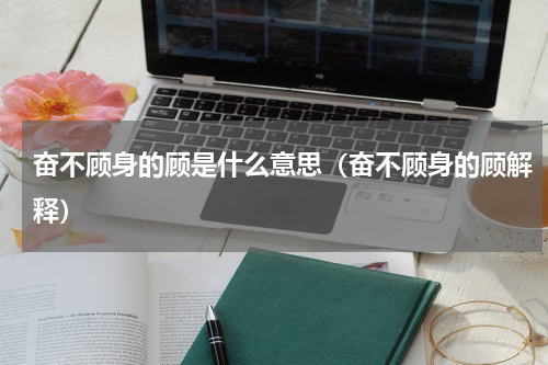奋不顾身的顾是什么意思（奋不顾身的顾解释）