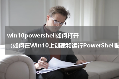 win10powershell如何打开（如何在Win10上创建和运行PowerShell脚本文件）