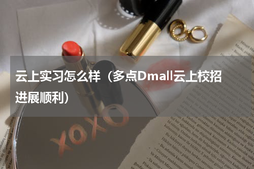 云上实习怎么样（多点Dmall云上校招进展顺利）