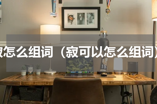 寂怎么组词（寂可以怎么组词）