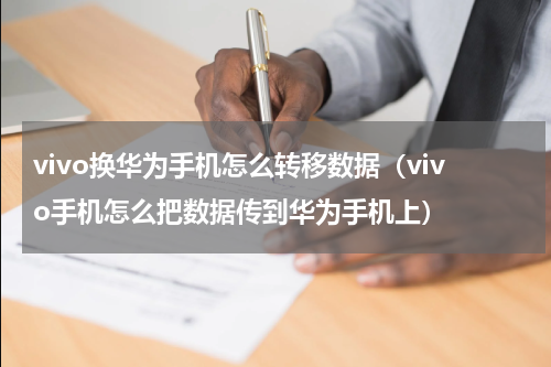 vivo换华为手机怎么转移数据（vivo手机怎么把数据传到华为手机上）