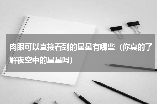 肉眼可以直接看到的星星有哪些（你真的了解夜空中的星星吗）