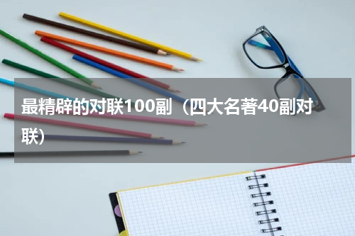 最精辟的对联100副（四大名著40副对联）