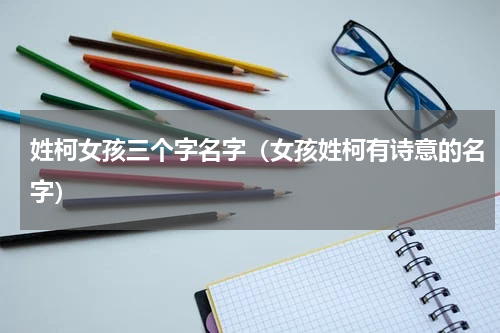 姓柯女孩三个字名字（女孩姓柯有诗意的名字）