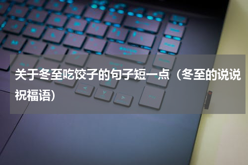 关于冬至吃饺子的句子短一点（冬至的说说祝福语）