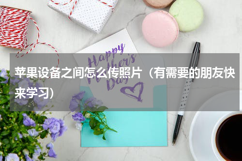 苹果设备之间怎么传照片（有需要的朋友快来学习）