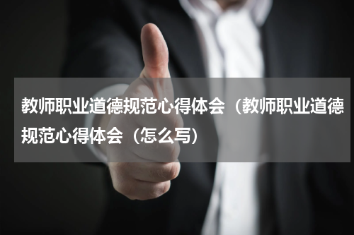 教师职业道德规范心得体会（教师职业道德规范心得体会（怎么写）