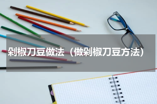 剁椒刀豆做法（做剁椒刀豆方法）