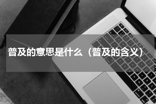 普及的意思是什么（普及的含义）