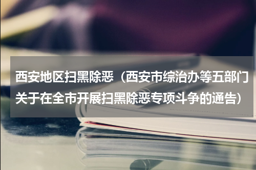 西安地区扫黑除恶（西安市综治办等五部门关于在全市开展扫黑除恶专项斗争的通告）