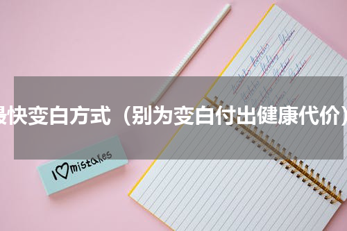 最快变白方式（别为变白付出健康代价）