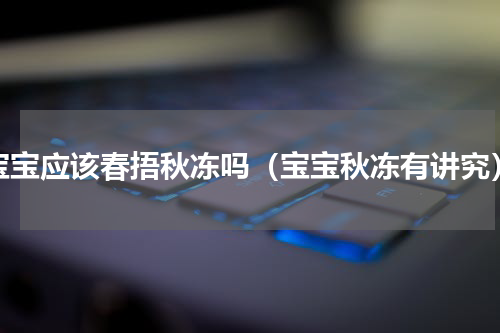 宝宝应该春捂秋冻吗（宝宝秋冻有讲究）
