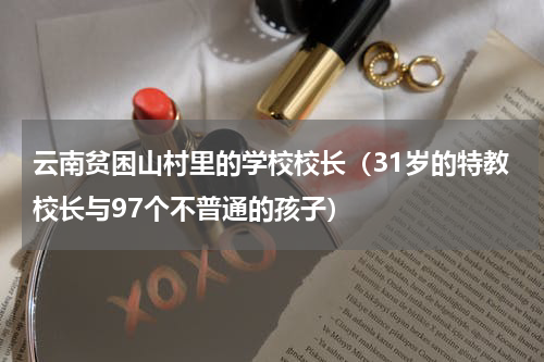 云南贫困山村里的学校校长（31岁的特教校长与97个不普通的孩子）