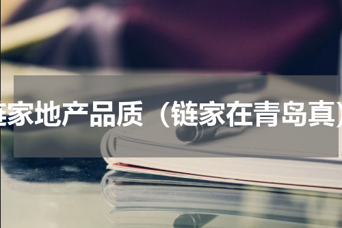 链家地产品质（链家在青岛真）