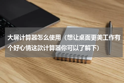 大屏计算器怎么使用（想让桌面更美工作有个好心情这款计算器你可以了解下）