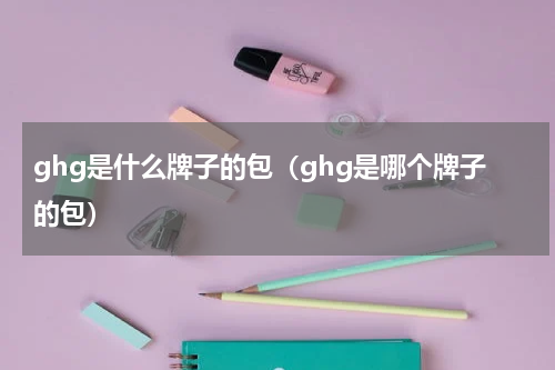 ghg是什么牌子的包（ghg是哪个牌子的包）