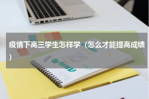 疫情下高三学生怎样学（怎么才能提高成绩）