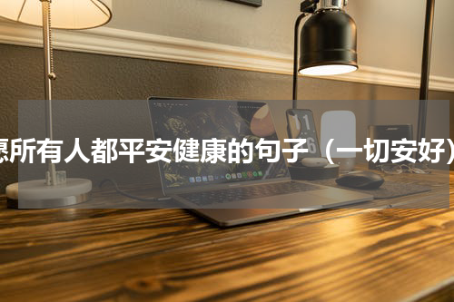 愿所有人都平安健康的句子（一切安好）