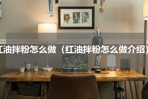 红油拌粉怎么做（红油拌粉怎么做介绍）