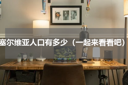 塞尔维亚人口有多少（一起来看看吧）