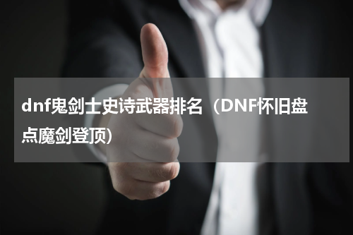dnf鬼剑士史诗武器排名（DNF怀旧盘点魔剑登顶）