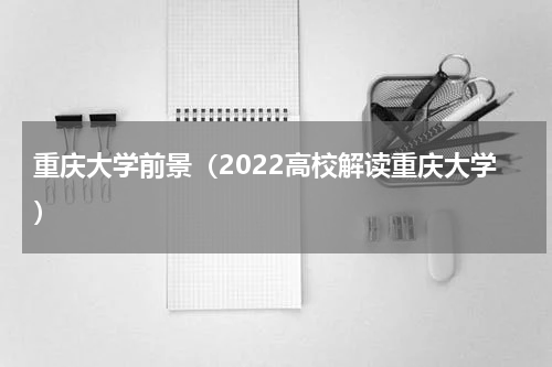 重庆大学前景（2022高校解读重庆大学）