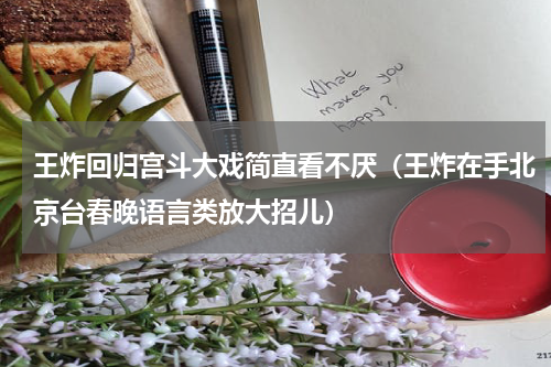 王炸回归宫斗大戏简直看不厌（王炸在手北京台春晚语言类放大招儿）