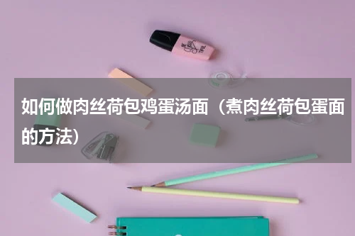如何做肉丝荷包鸡蛋汤面（煮肉丝荷包蛋面的方法）