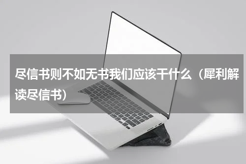 尽信书则不如无书我们应该干什么（犀利解读尽信书）