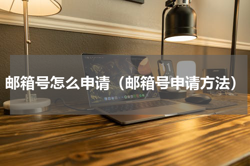 邮箱号怎么申请（邮箱号申请方法）