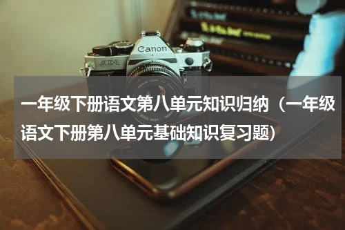 一年级下册语文第八单元知识归纳（一年级语文下册第八单元基础知识复习题）