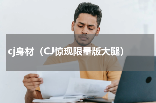 cj身材（CJ惊现限量版大腿）
