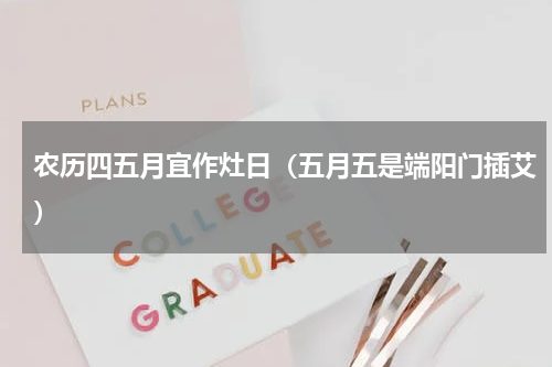 农历四五月宜作灶日（五月五是端阳门插艾）