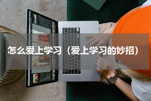 怎么爱上学习（爱上学习的妙招）
