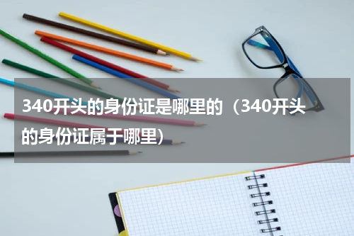 340开头的身份证是哪里的（340开头的身份证属于哪里）